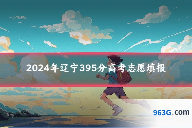 2024年辽宁395分高考志愿填报