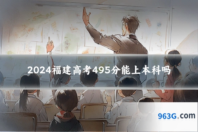 2024福建高考495分能上本科吗
