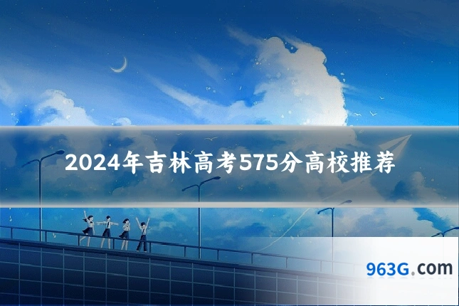 2024年吉林高考575分高校推荐