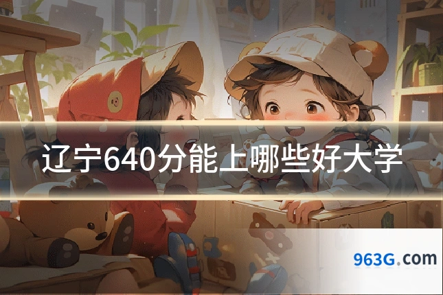 辽宁640分能上哪些好大学