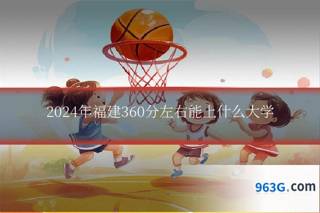 2024年福建360分左右能上什么大学
