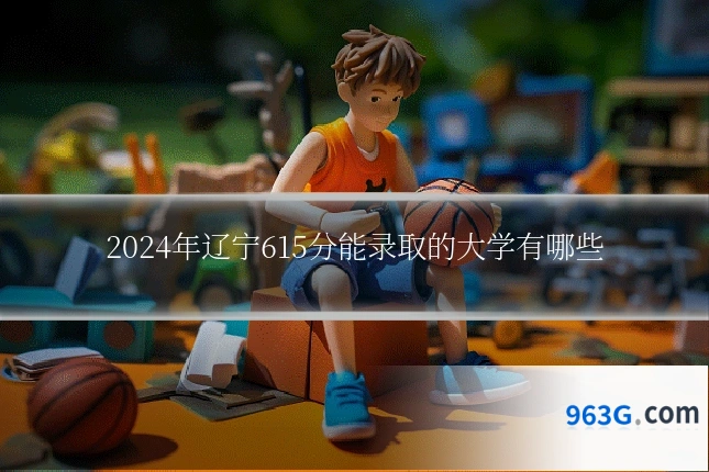 2024年辽宁615分能录取的大学有哪些
