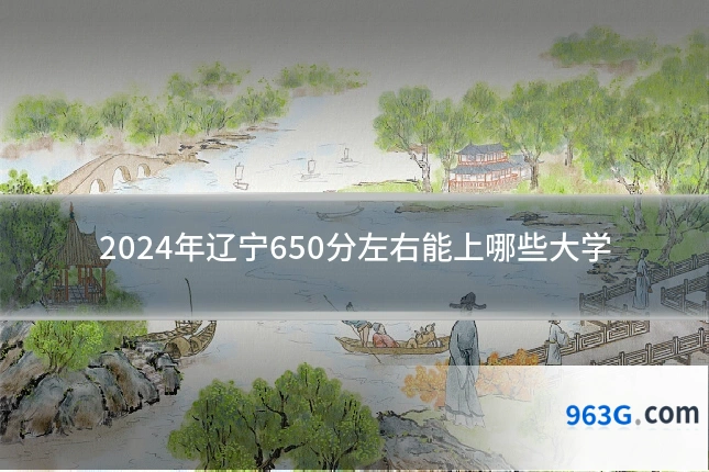 2024年辽宁650分左右能上哪些大学