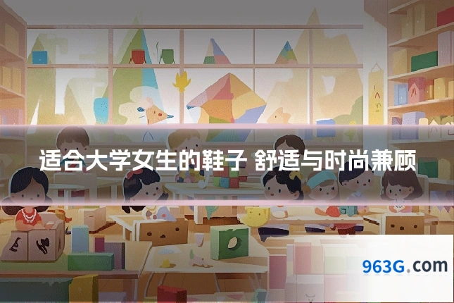适合大学女生的鞋子 舒适与时尚兼顾