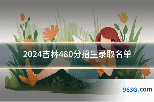 2024吉林480分招生录取名单