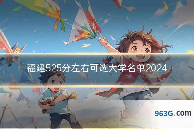 福建525分左右可选大学名单2024