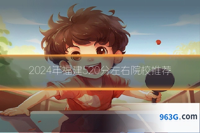 2024年福建520分左右院校推荐
