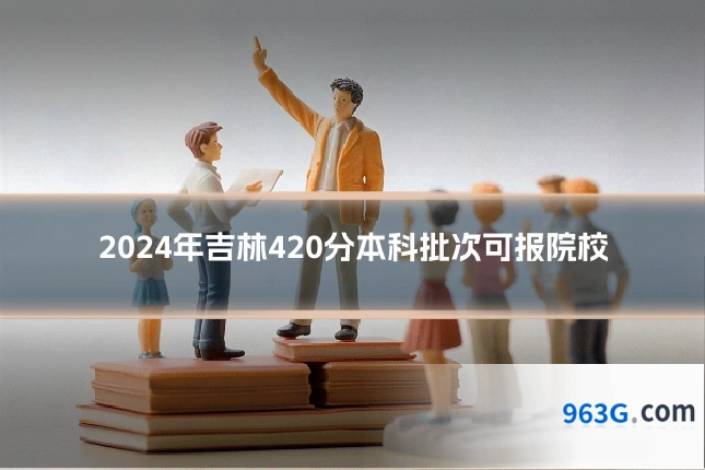 2024年吉林420分本科批次可报院校