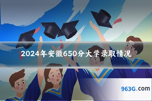 2024年安徽650分大学录取情况