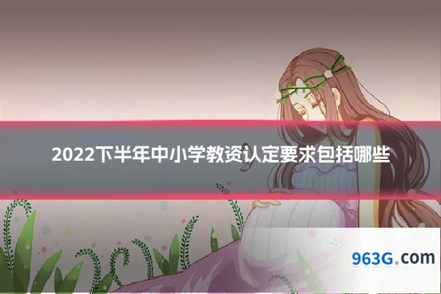 2022下半年中小学教资认定要求包括哪些