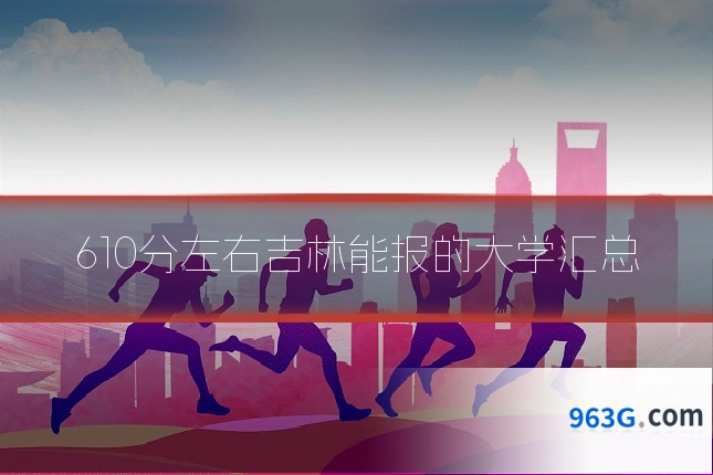 610分左右吉林能报的大学汇总