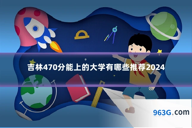 吉林470分能上的大学有哪些推荐2024