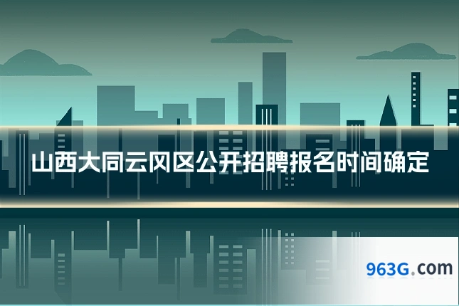 山西大同云冈区公开招聘报名时间确定