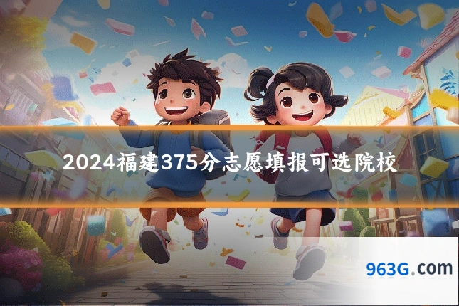 2024福建375分志愿填报可选院校