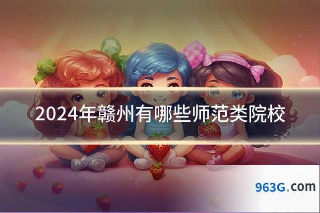 2024年赣州有哪些师范类院校