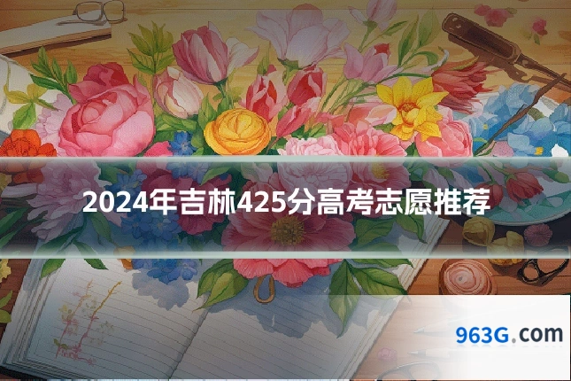 2024年吉林425分高考志愿推荐