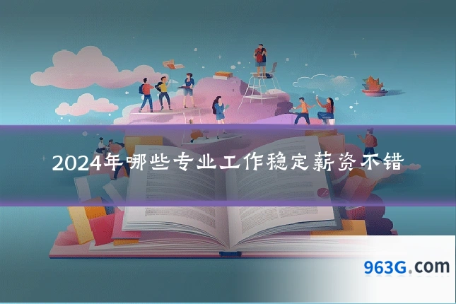 2024年哪些专业工作稳定薪资不错