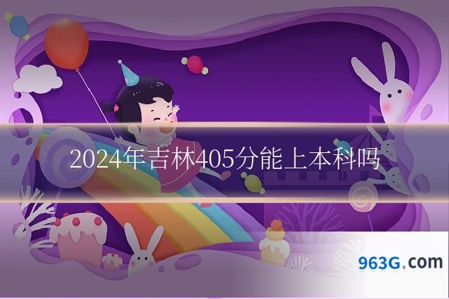 2024年吉林405分能上本科吗