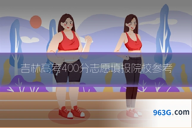 吉林高考400分志愿填报院校参考