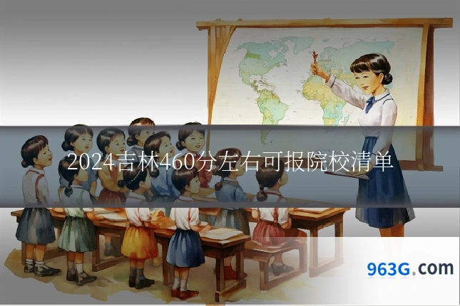 2024吉林460分左右可报院校清单