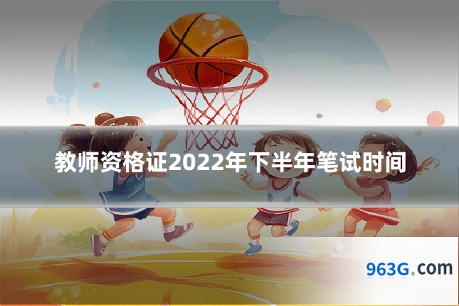 教师资格证2022年下半年笔试时间