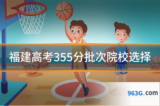 福建高考355分批次院校选择