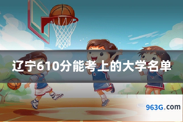 辽宁610分能考上的大学名单