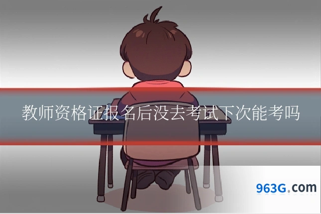 教师资格证报名后没去考试下次能考吗