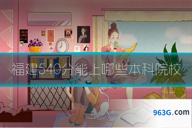 福建540分能上哪些本科院校