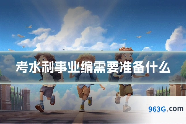 考水利事业编需要准备什么