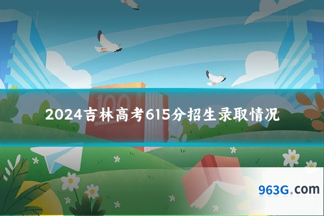 2024吉林高考615分招生录取情况