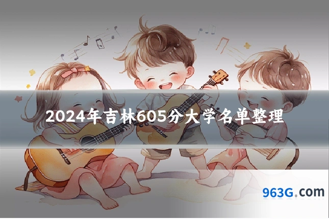 2024年吉林605分大学名单整理
