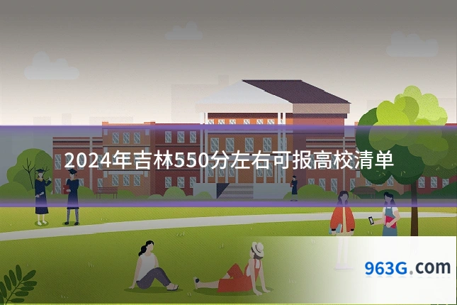 2024年吉林550分左右可报高校清单