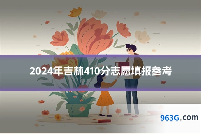 2024年吉林410分志愿填报参考