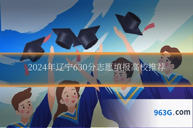 2024年辽宁630分志愿填报高校推荐