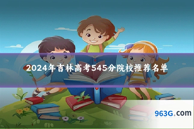 2024年吉林高考545分院校推荐名单