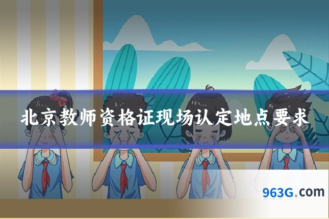 北京教师资格证现场认定地点要求