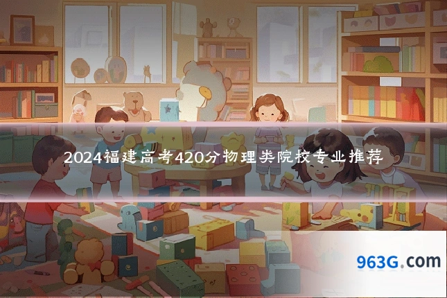 2024福建高考420分物理类院校专业推荐