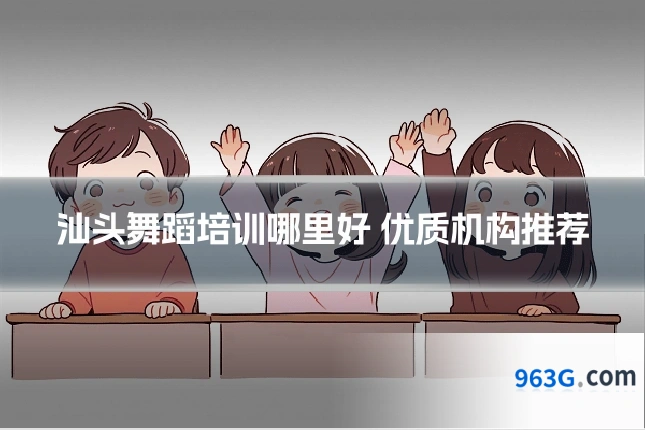 汕头舞蹈培训哪里好 优质机构推荐