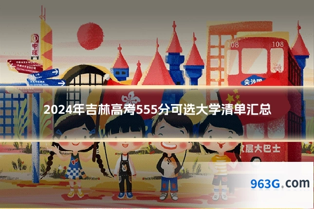 2024年吉林高考555分可选大学清单汇总