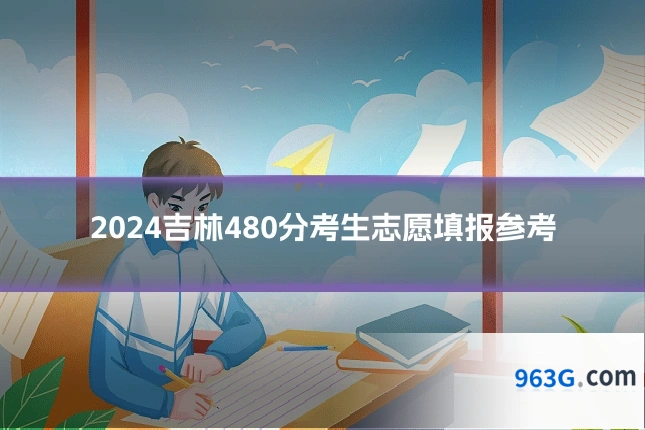 2024吉林480分考生志愿填报参考