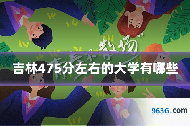 吉林475分左右的大学有哪些