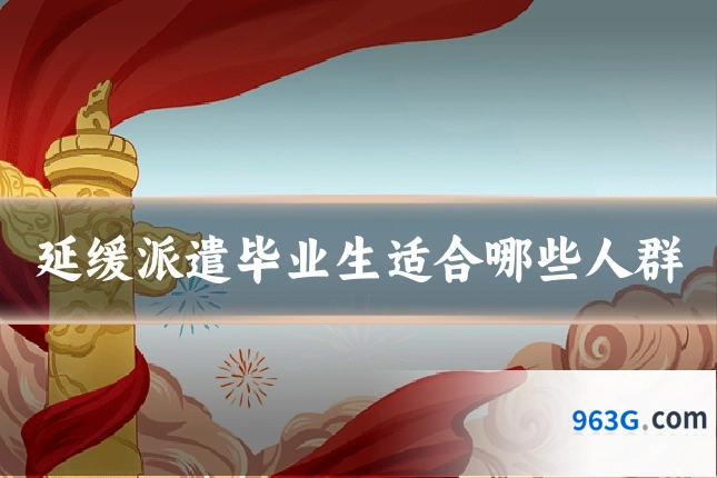 延缓派遣毕业生适合哪些人群