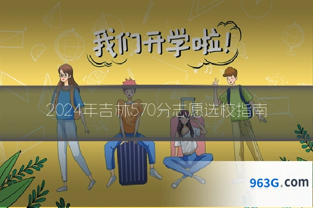 2024年吉林570分志愿选校指南