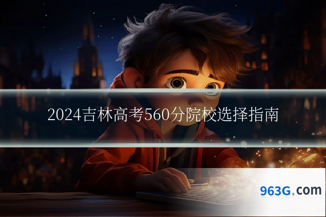 2024吉林高考560分院校选择指南