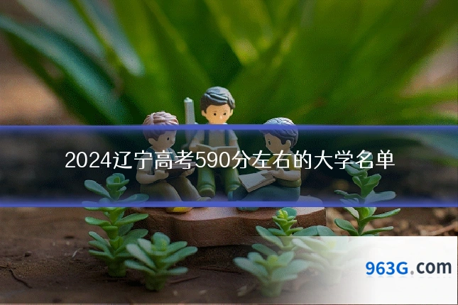 2024辽宁高考590分左右的大学名单