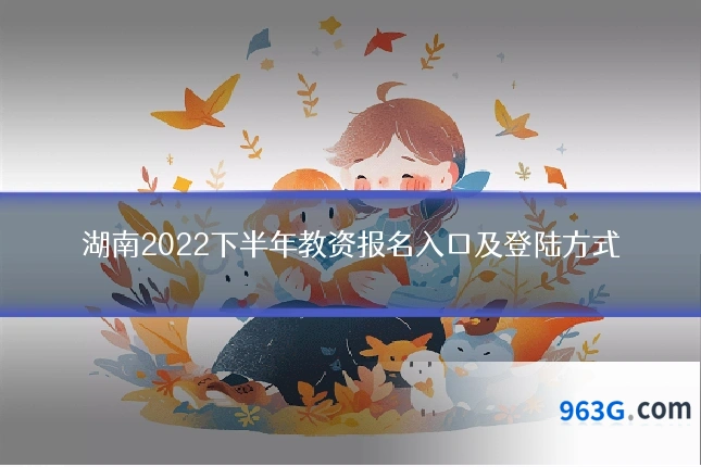 湖南2022下半年教资报名入口及登陆方式