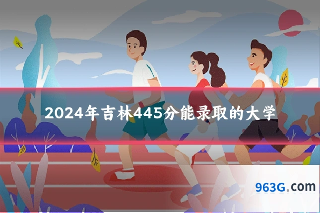 2024年吉林445分能录取的大学