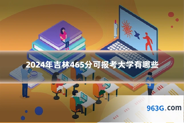 2024年吉林465分可报考大学有哪些