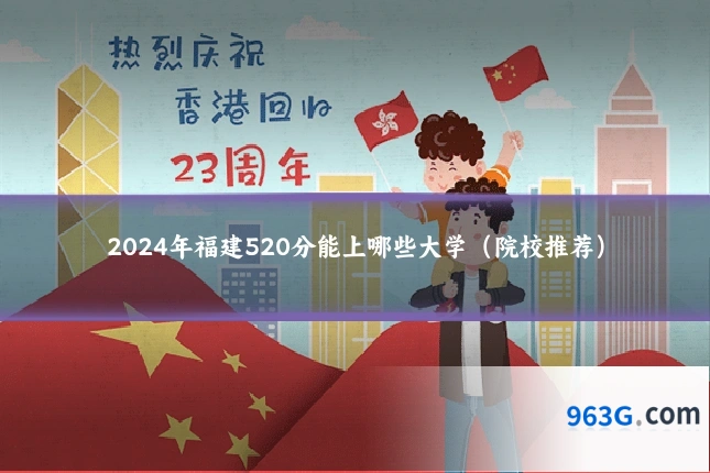 2024年福建520分能上哪些大学(院校推荐)